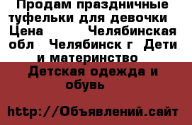 Продам праздничные туфельки для девочки › Цена ­ 450 - Челябинская обл., Челябинск г. Дети и материнство » Детская одежда и обувь   